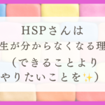 HSPさんは人生がわからなくなる理由（できることより、やりたいことを大切にしよう）